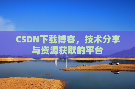 CSDN下载博客，技术分享与资源获取的平台